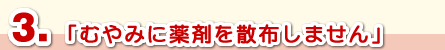 むやみに薬剤を散布しません